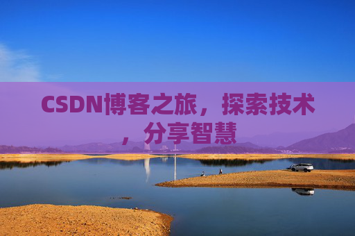 CSDN博客之旅,探索技术,分享智慧 CSDN博客之旅,探索技术,分享智慧